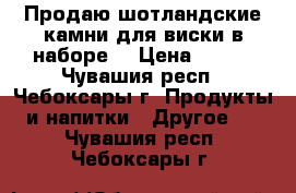 Продаю шотландские камни для виски в наборе  › Цена ­ 400 - Чувашия респ., Чебоксары г. Продукты и напитки » Другое   . Чувашия респ.,Чебоксары г.